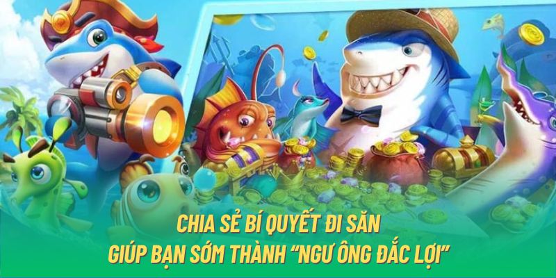 Chia sẻ bí quyết đi săn giúp bạn sớm thành “ngư ông đắc lợi”